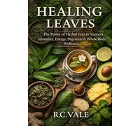 Healing Leaves: The Power of Herbal Teas to Support Immunity, Energy, Digestion, & Whole-Body Wellness