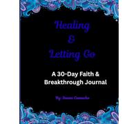 Healing & Letting Go: A 30-Day Faith & Breakthrough Journal: Release the Pain, Renew Your Spirit, and Walk in God's Freedom
