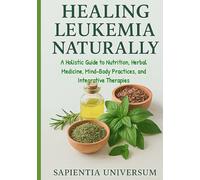 Healing Leukemia Naturally: A Holistic Guide to Nutrition, Herbal Medicine, Mind-Body Practices, and Integrative Therapies