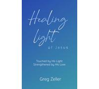 Healing Light of Jesus: Touched by His Light - Strengthened by His Love