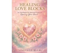 Healing Love Blocks: An Astrological & Spiritual Guide to Opening Your Heart (Healing Blocks Series)