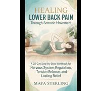 Healing Lower Back Pain Through Somatic Movement A 28-Day Step-by-Step Workbook for Nervous System Regulation, Tension Release, and Lasting Relief