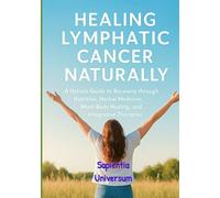 Healing Lymphatic Cancer Naturally: A Holistic Guide to Recovery through Nutrition, Herbal Medicine, Mind-Body Healing, and Integrative Therapies