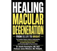 HEALING MACULAR DEGENERATION: FROM BLUR TO BRIGHT: The Complete Patient's Guide to Understanding Vision Loss, Exploring Treatment Options, Strengthening Retinal Health...
