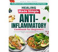 Healing Made Simple Anti-Inflammatory Cookbook for Beginners: Flavorful Recipes to Ease Chronic Inflammation Restore Vitality and Support Natural Healing - Includes a 49-Day Meal Plan