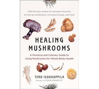 Healing Mushrooms: A Practical and Culinary Guide to Using Mushrooms for Whole Body Health
