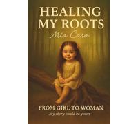 HEALING MY ROOTS: FROM GIRL TO WOMAN, My story could be yours