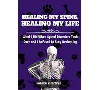 HEALING MY SPINE, HEALING MY LIFE: WHAT I DID WHEN SPINAL DISORDERS TOOK OVER AND I REFUSED TO STAY BROKEN