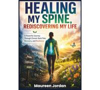 HEALING MY SPINE, REDISCOVERING MY LIFE: A Powerful Journey Through Chronic Back Pain, Recovery, and Resilience