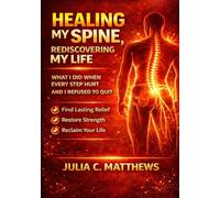 HEALING MY SPINE, REDISCOVERING MY LIFE: What I Did When Every Step Hurt and I Refused to Quit