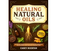 HEALING NATURAL OILS: Discover the Power of Nature’s Oils for Skin Care, Stress Relief, Hair Nourishment, Beauty Routines, and Holistic Living