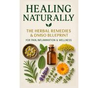 Healing Naturally: The Herbal Remedies & DMSO Blueprint for Pain, Inflammation & Wellness