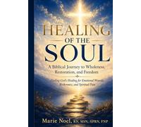 Healing of the Soul: A Biblical Journey to Wholeness, Restoration, and Freedom Finding God's Healing for Emotional Wounds, Brokenness, and Spiritual Pain