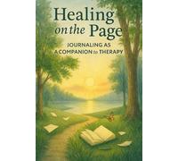 Healing on the Page: Journaling as a Companion to Therapy: Guided Prompts and Practical Strategies for Mental Health, Self-Reflection, and Growth