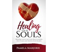 Healing Our Souls: WALKING WITH THE GOD WHO GATHERS OUR TEARS AND MENDS OUR HEARTS