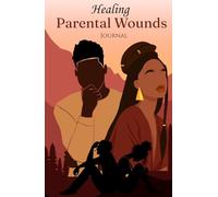 Healing Parental Wounds Journal: Release and Transmute Childhood Trauma by Rewriting Your Story with Unconditional Self-Love, Acceptance and Inner Peace