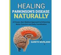 Healing Parkinson’s Disease Naturally: A Proven, Non-Medical Approach to Enhancing Motor Function and Daily Coordination