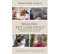 Healing Pet Loss Guilt: Helpful Techniques and Messages from Pets in the Afterlife (Healing Pet Loss Series)