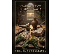 Healing Plants of Scandinavia: From the Vikings to Present Day A Field Guide and Herbal of the Nordic Tradition