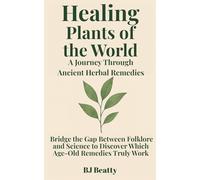 Healing Plants of the World: A Journey Through Ancient Herbal Remedies: Bridge the gap between folklore and science to discover which age-old remedies truly work