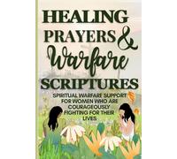 Healing Prayers and Warfare Scriptures: spiritual warfare support for women who are courageously fighting for their lives