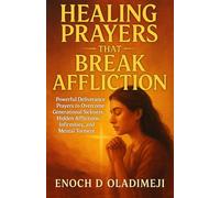 Healing Prayers That Break AFFLICTION: POWERFUL DELIVERANCE PRAYERS TO OVERCOME GENERATIONAL SICKNES S, HIDDEN AFFLICTIONS, INFIRMITIES, AND MENTAL TORMENT. (Deliverance Fire Series)