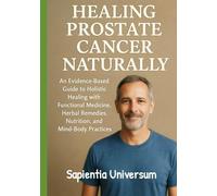 Healing Prostate Cancer Naturally: An Evidence-Based Guide to Holistic Healing with Functional Medicine, Herbal Remedies, Nutrition, and Mind-Body Practices