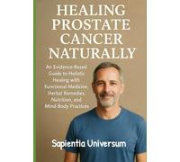 Healing Prostate Cancer Naturally: An Evidence-Based Guide to Holistic Healing with Functional Medicine, Herbal Remedies, Nutrition, and Mind-Body Practices