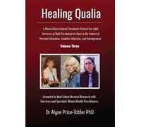 Healing Qualia: A Clinical Treatment Protocol for Adult Survivors of Child Psychological Abuse in the Context of Parental Alienation, Familial ... Abuse and Adult Survivor Recovery)