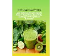 HEALING SMOOTHIES: Anti-Inflammatory Recipes to Relieve Pain, Detox Your Body, and Support Weight Loss Naturally