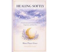Healing Softly: A Guided Journal for Emotional Release, Forgiveness, and Inner Peace