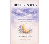Healing Softly: A Guided Journal for Emotional Release, Forgiveness, and Inner Peace
