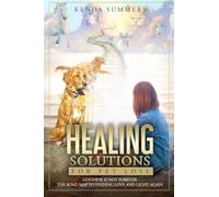 Healing Solutions for Pet Loss: Goodbye Is Not Forever / a Roadmap to Finding Love and Light Again