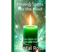 Healing Spells For the Mind: A Witches Book of Spells For Health and Protection (Crystal Rose Magic)