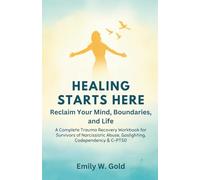Healing Starts Here: Reclaim Your Mind, Boundaries, and Life: A Complete Trauma Recovery Workbook for Survivors of Narcissistic Abuse, Gaslighting, Codependency & C-PTSD