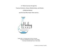 Healing TEARS Bible Study and Journal: A 7 Week Journey through the Trauma, Emotions, Abuse, Relationships, and Shame of Biblical Women and the God Who Heals Them and Us.