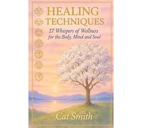 Healing Techniques: 27 Whispers of Wellness for the Body, Mind and Soul