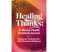 Healing Thanks: A Mental Health Gratitude Journal: Rediscover Positivity and Build Emotional Resilience