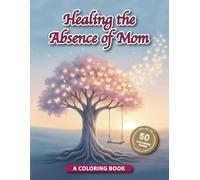 Healing the Absence of Mom: A Coloring Book: A Grief Coloring Book with 50 Affirmations and Images of Hope to Honor Her Memory and Find Peace