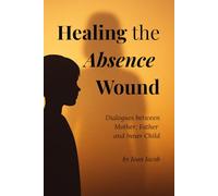 Healing the Absence Wound: Dialogues with Mother, Father, Inner Child (Healing Wounds series)