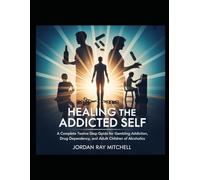HEALING THE ADDICTED SELF: A Complete Twelve-Step Guide for Gambling Addiction, Drug Dependency, Alcoholism, and Adult Children of Alcoholics: A Multi-Program Recovery for GA, NA, AA & ACoA Survivors