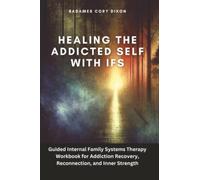 Healing the Addicted Self with IFS: Guided Internal Family Systems Therapy Workbook for Addiction Recovery, Reconnection, and Inner Strength