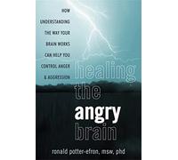 Healing the Angry Brain: How Understanding the Way Your Brain Works Can Help You Control Anger and Aggression