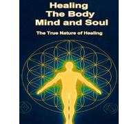 Healing The Body, Mind, and Soul: The True Nature Of Healing