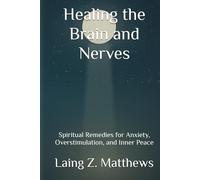 Healing the Brain and Nerves: Spiritual Remedies for Anxiety, Overstimulation, and Inner Peace (The Healing Handbooks Simple Spiritual Remedies for Modern Disease)