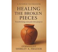 Healing the Broken Pieces: Transforming Your Pain into Purpose