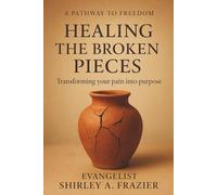 Healing the Broken Pieces: Transforming Your Pain into Purpose