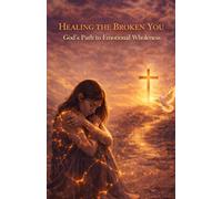 "HEALING THE BROKEN YOU: God’s Path to Emotional Wholeness"
