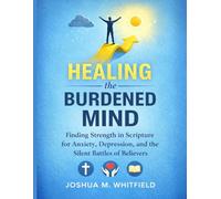 Healing the Burdened Mind: Finding Strength in Scripture for Anxiety, Depression, and the Silent Battles of Believers