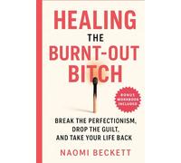 Healing the Burnt-Out Bitch: Break the Perfectionism, Drop the Guilt, and Take Your Life Back